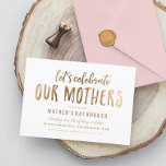 Lets Celebrate Mothers Day Brunch Faux Gold Invitation<br><div class="desc">"lets celebrate our mothers" in faux gold texture your choice of paper (shimmer paper gives a sparkle).  Change "Brunch" to suit your event.</div>
