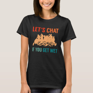 Lets Chat If You Get Wet River Rafter T-Shirt