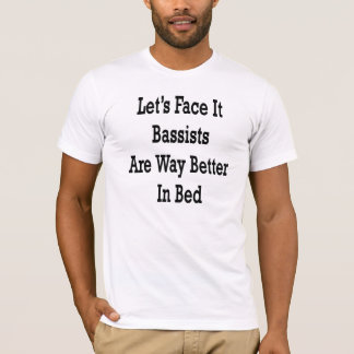 Let's Face It Bassists Are Way Better In Bed T-Shirt