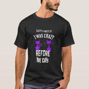 Let's Face It I Was Crazy Before The Cats Funny Ca T-Shirt