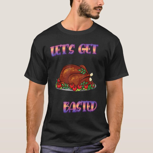 Let's Get Basted Turkey Funny Sarcasm Quote T-Shirt (Front)