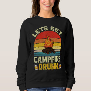 Lets Get Campfire Drunk Campfire Drinking Team Cam Sweatshirt