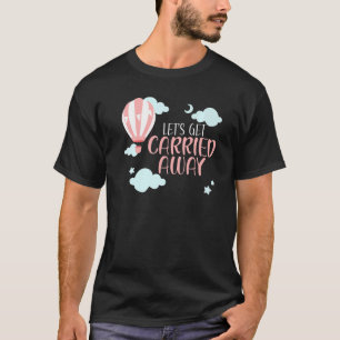 Let's Get Carried Away Hot Air Balloon Balloonist  T-Shirt