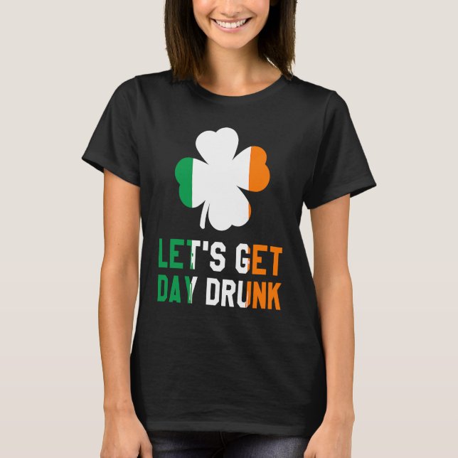 Let's Get Day Drunk Beer Drinking St Patrick's Day T-Shirt (Front)