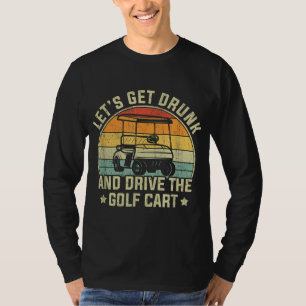 Let's Get Drunk And Drive The Golf Cart Apparel Fu T-Shirt