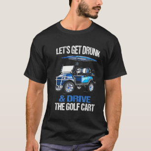 Let'S Get Drunk And Drive The Golf Cart Funny T-Shirt