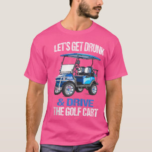 Let'S Get Drunk And Drive The Golf Cart Funny T-Shirt