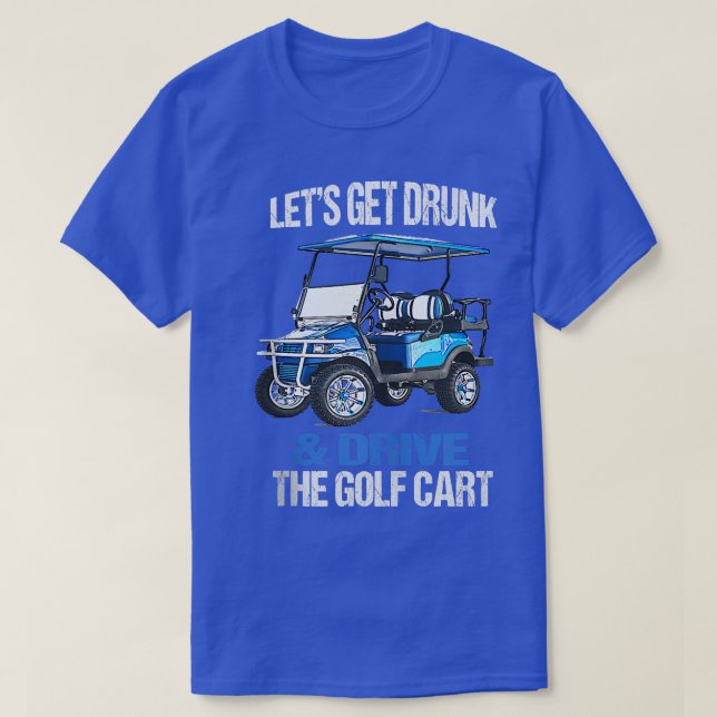 LET'S GET DRUNK AND DRIVE THE GOLF CART FUNNY  T-Shirt (Design Front)