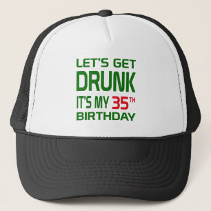 Let's Get Drunk It's my 35th Birthday Trucker Hat
