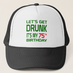 Let's Get Drunk It's my 75th Birthday Trucker Hat