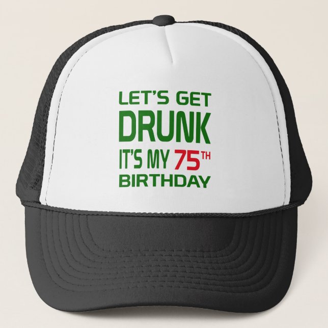 Let's Get Drunk It's my 75th Birthday Trucker Hat (Front)