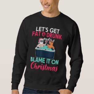 Lets Get Fat Drunk And Blame It On - Christmas In Sweatshirt