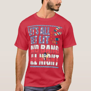Lets Get Lit And Bang All Night, Funny Fireworks T-Shirt