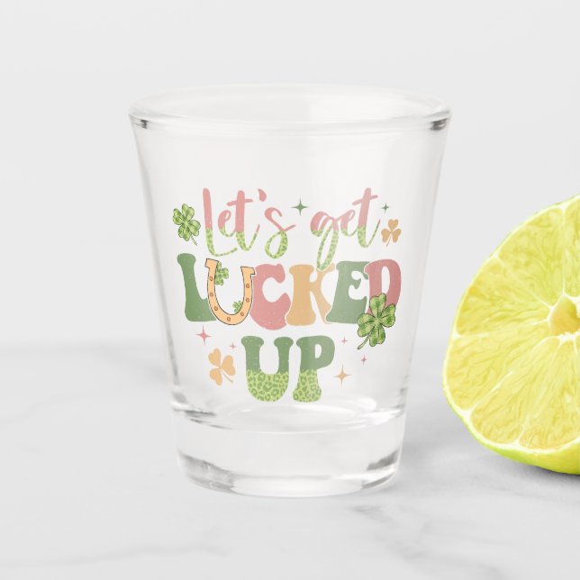 Let's Get Lucked Up Shot Glass (Front)