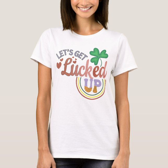 Let's get lucked up T-Shirt (Front)