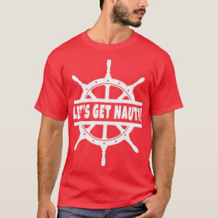 Lets Get Nauti Cruise Cruising Sailing Boat Ship W T-Shirt
