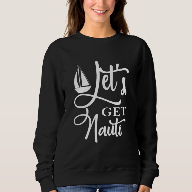 Let's Get Nauti  Nautical Sailing Or Cruise Ship Sweatshirt (Front)