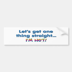 Let's Get One Thing Straight - I'm Not! Bumper Sticker