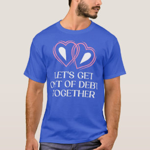 Lets Get Out Of Debt Together Wedding Sayings 1294 T-Shirt