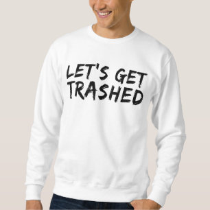 Let's Get Trashed T-Shirt Sweatshirt