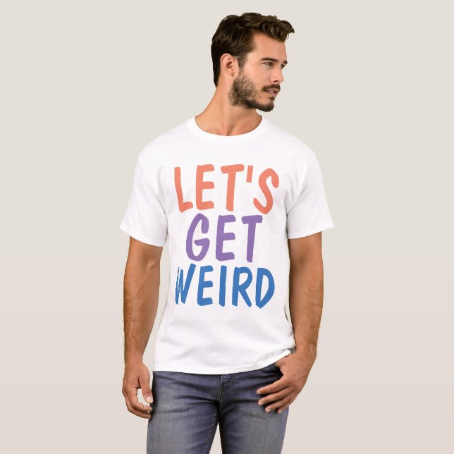LET'S GET WEIRD, Funny T-shirts (Front Full)