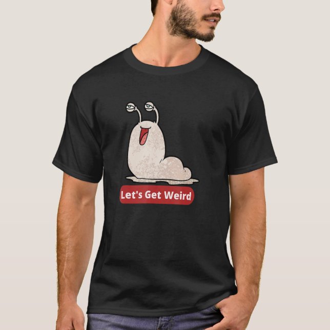 Let's Get Weird  Strange Chubby Slug Art T-Shirt (Front)