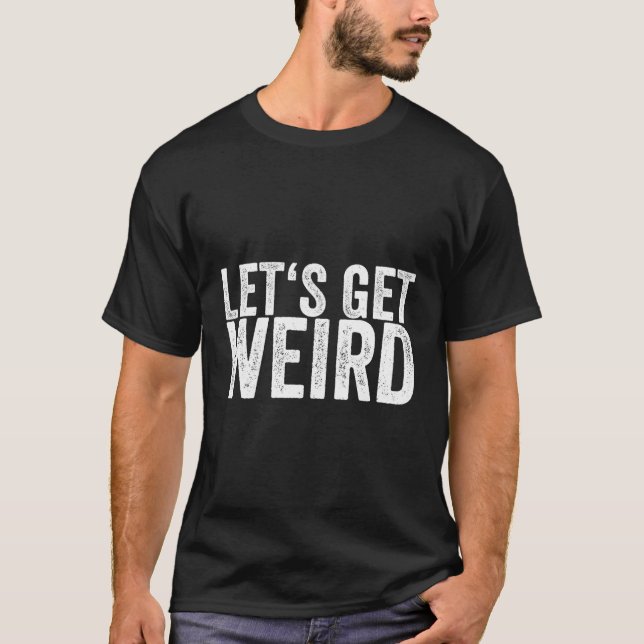 Let'S Get Weird T-Shirt (Front)