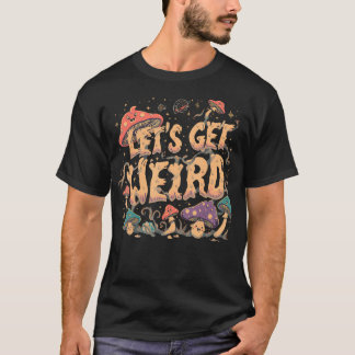 Let's Get Weird Trippy Mushroom Psychedelic Party T-Shirt