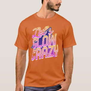 Lets Glow Crazy 80s Disco Glow Day Glow Crazy gift T-Shirt