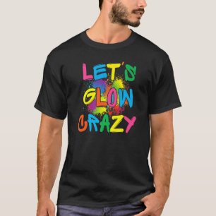 Lets Glow Crazy Glow Party Paint Splatter Birthday T-Shirt
