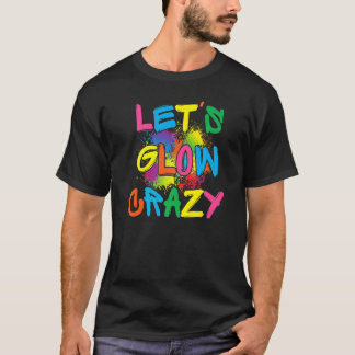 Lets Glow Crazy Glow Party Paint Splatter Birthday T-Shirt