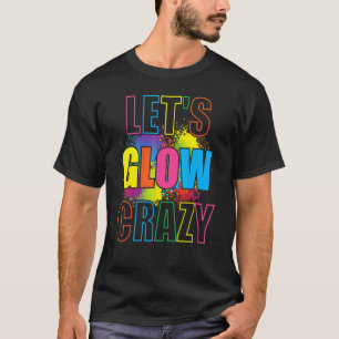 Lets Glow Crazy Glow Party Paint Splatter Birthday T-Shirt