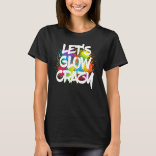 Lets Glow Crazy Paint Splatter Glow Party Birthday T-Shirt