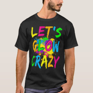 Lets Glow Crazy Party  Retro 80s Rave Color T-Shirt