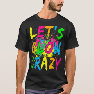 Lets Glow Crazy Party  Retro 80s Rave Colour T-Shirt