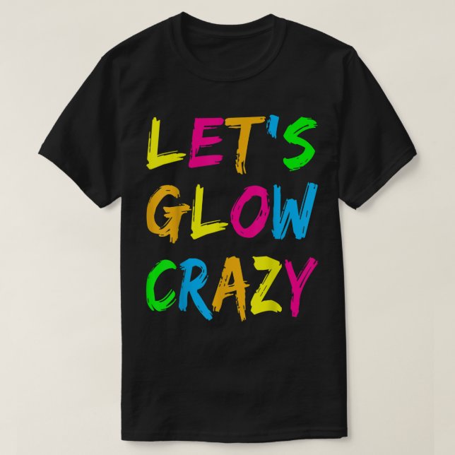 Lets Glow Crazy Party Retro Neon 80s Rave Colour  T-Shirt (Design Front)
