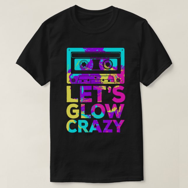 Lets Glow Crazy Retro 80's Party Cassette Tape T-S T-Shirt (Design Front)