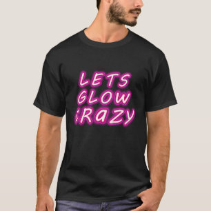 Let's Glow Crazy T Shirt Retro Neon Party Rave