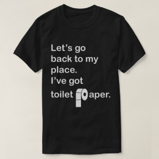 Let's go back to my place.  I've got toilet paper. T-Shirt