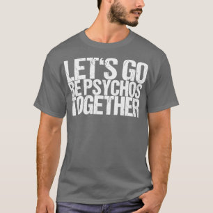 Lets Go Be Psychos Together T-Shirt
