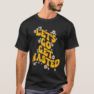Let's Go Get Wasted Funny Quote T-Shirt