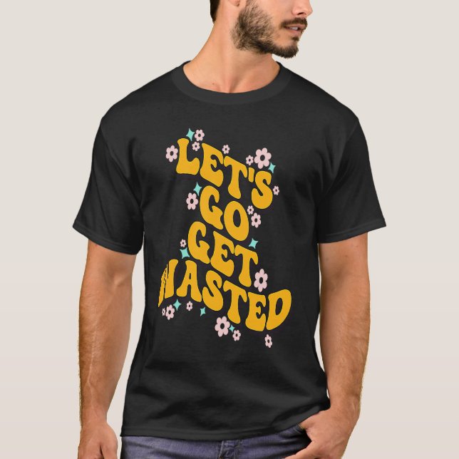 Let's Go Get Wasted Funny Quote T-Shirt (Front)