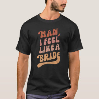 Lets Go Girls Bachelorette Party Man I Feel Like T-Shirt