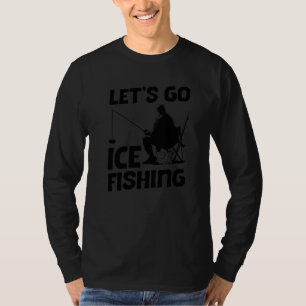 Let's Go Ice Fishing Fisher Ice Fish Fishing Rod P T-Shirt