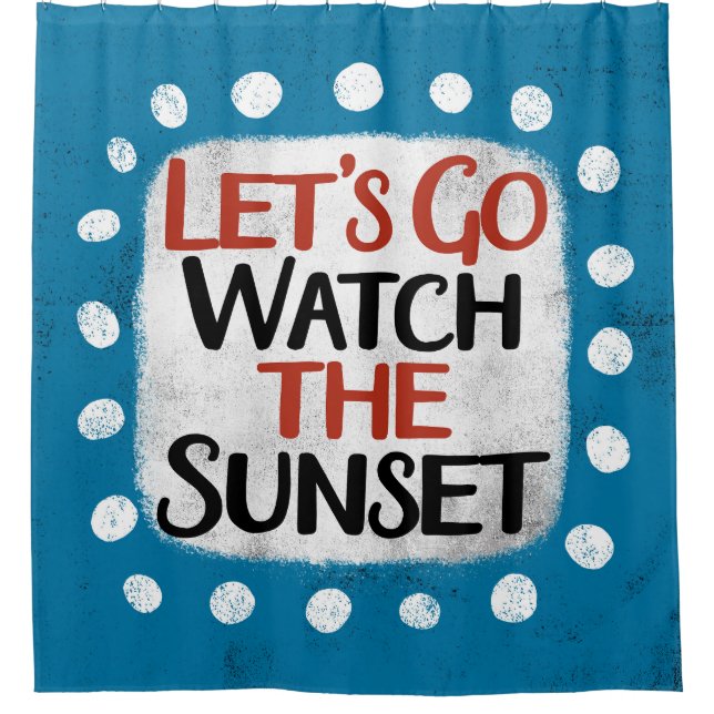 Let's Go Watch The Sunset Shower Curtain (Front)