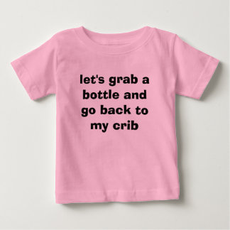 let's grab a bottle and go back to my crib baby T-Shirt