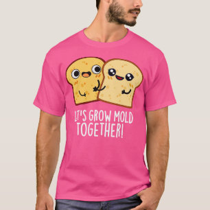 Lets Grow Mould Together Cute Bread Pun 1 T-Shirt