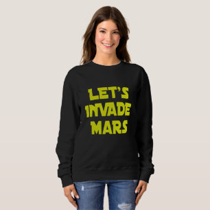 Let's Invade Mars Sweatshirt
