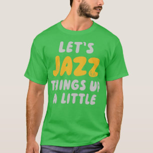 Lets Jazz Things Up A Little T-Shirt