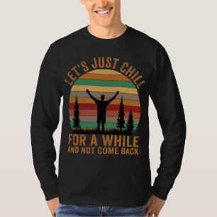 LET'S JUST CHILL FOR A WHILE AND NOT COME BACK  T-Shirt